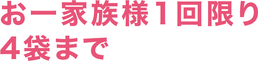 お一家族様1回限り4袋まで