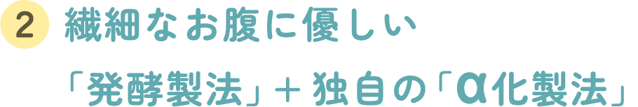 繊細なお腹に優しい「発酵製法」+独自の「α化製法」