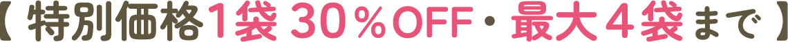 【 特別価格１袋３０%OFF・最大４袋まで 】