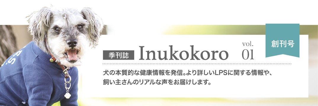 季刊誌「Inukokoro」犬の本質的な健康情報を発信。より詳しいLPSに関する情報や、飼い主さんのリアルな声をお届けします。