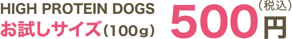 HIGH PROTEIN DOGS お試しサイズ（100ｇ）500円（税込）