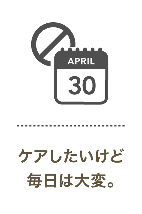 ケアしたいけど毎日は大変。