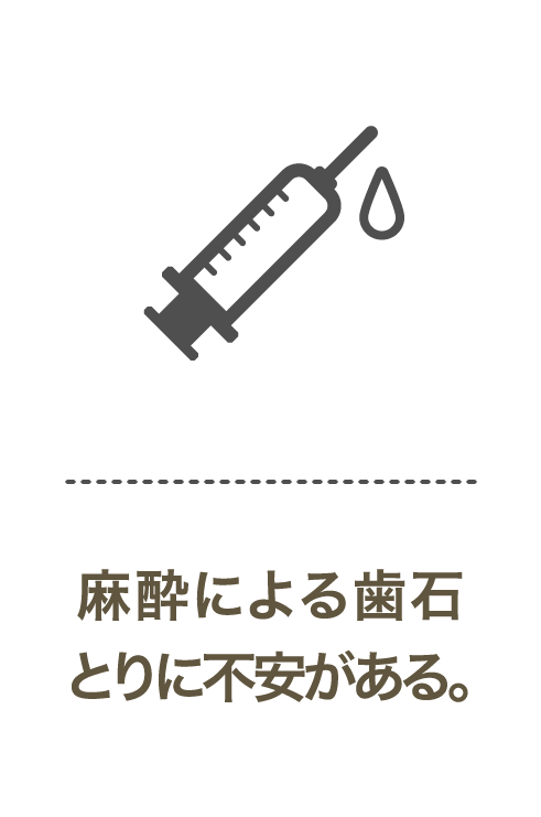 麻酔による歯石とりに不安がある。