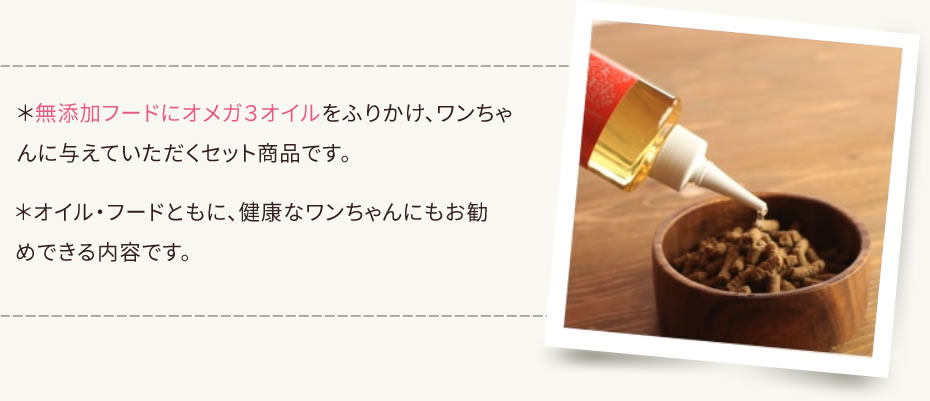 オイル・フードともに健康なワンちゃんにもお勧めできる内容です。