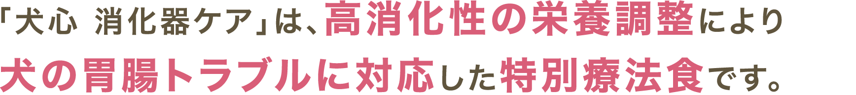 「犬心 消化器ケア」は、高消化性の栄養調整により犬の胃腸トラブルに対応した特別療法食です。