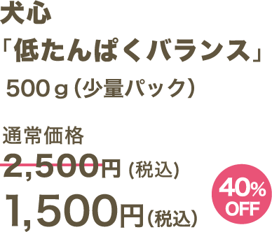 犬心 「低たんぱくバランス」500g（少量パック） 1,500円（税込）