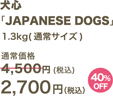 犬心 「JAPANESE DOGS」1.3kg(通常サイズ) 2,700円（税込）