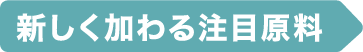 新しく加わる注目原料